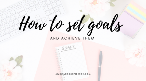 How to set goals and achieve them - A Woman's Confidence